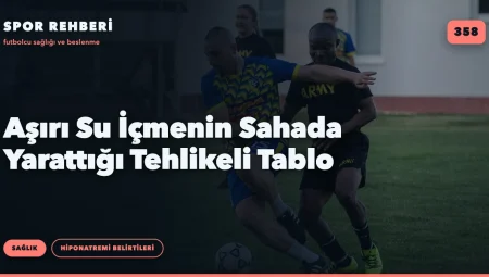 Aşırı Su İçmenin Sahada Yarattığı Tehlikeli Tablo