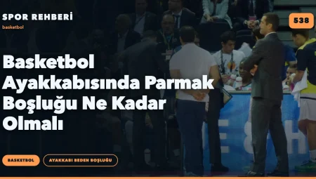 Basketbol Ayakkabısında Parmak Boşluğu Ne Kadar Olmalı