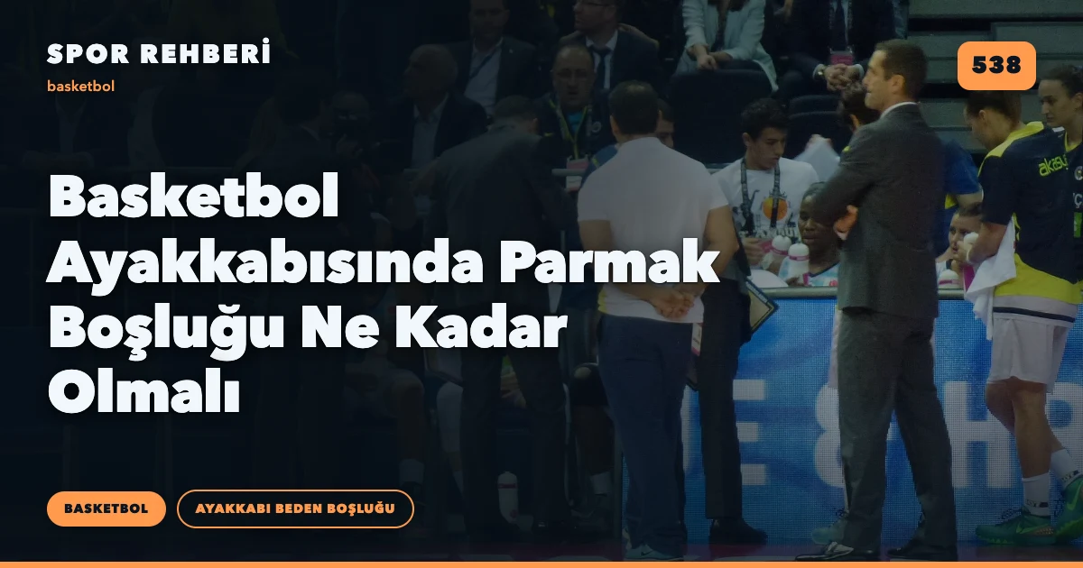 Basketbol Ayakkabısında Parmak Boşluğu Ne Kadar Olmalı